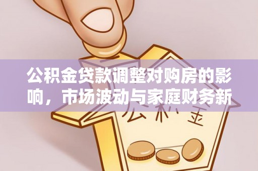 湛河公积金贷款调整对购房的影响，市场波动与家庭财务新趋势