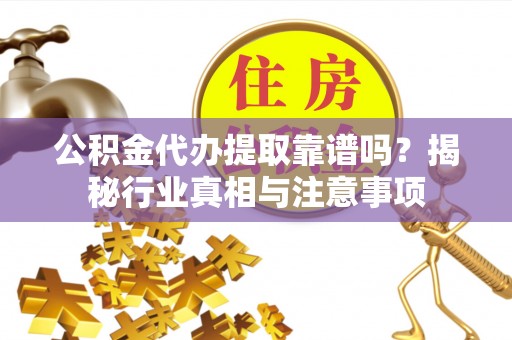 湛河公积金代办提取靠谱吗？揭秘行业真相与注意事项