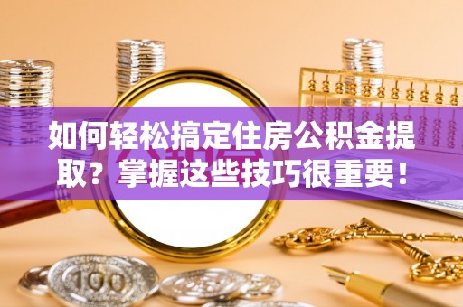 湛河如何轻松搞定住房公积金提取？掌握这些技巧很重要！