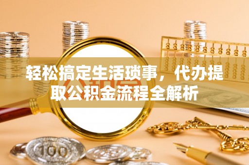 湛河轻松搞定生活琐事，代办提取公积金流程全解析