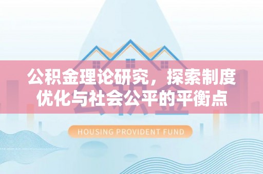 湛河公积金理论研究，探索制度优化与社会公平的平衡点
