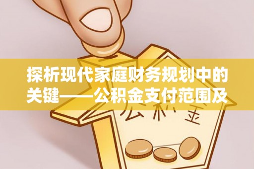 湛河探析现代家庭财务规划中的关键——公积金支付范围及其影响