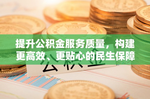 湛河提升公积金服务质量，构建更高效、更贴心的民生保障体系