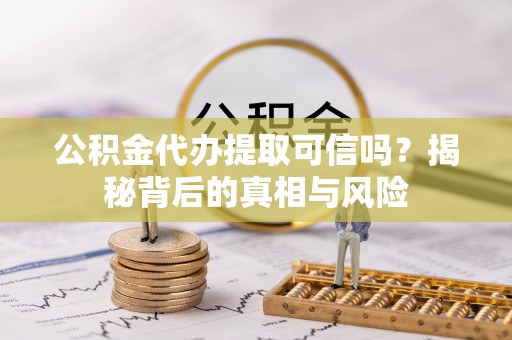湛河公积金代办提取可信吗？揭秘背后的真相与风险