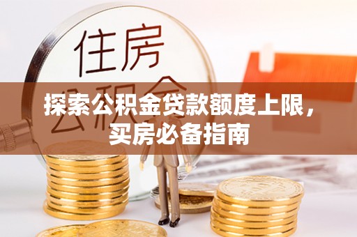湛河探索公积金贷款额度上限，买房必备指南