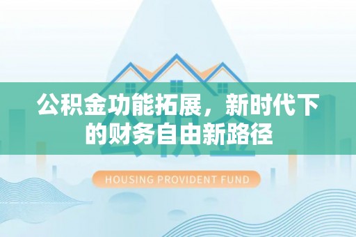湛河公积金功能拓展，新时代下的财务自由新路径