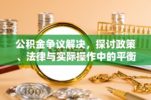 湛河公积金争议解决，探讨政策、法律与实际操作中的平衡之道