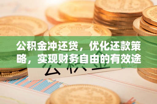 湛河公积金冲还贷，优化还款策略，实现财务自由的有效途径