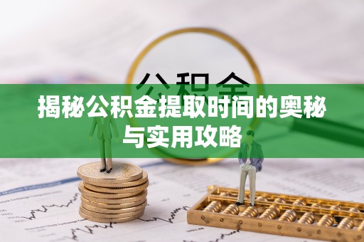 湛河揭秘公积金提取时间的奥秘与实用攻略