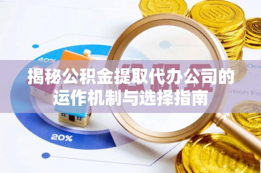 湛河揭秘公积金提取代办公司的运作机制与选择指南