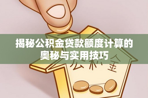 湛河揭秘公积金贷款额度计算的奥秘与实用技巧