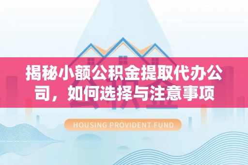 湛河揭秘小额公积金提取代办公司，如何选择与注意事项