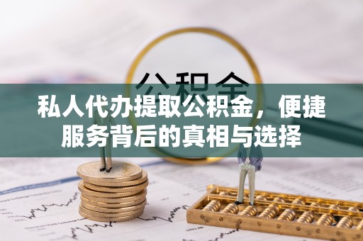 湛河私人代办提取公积金，便捷服务背后的真相与选择