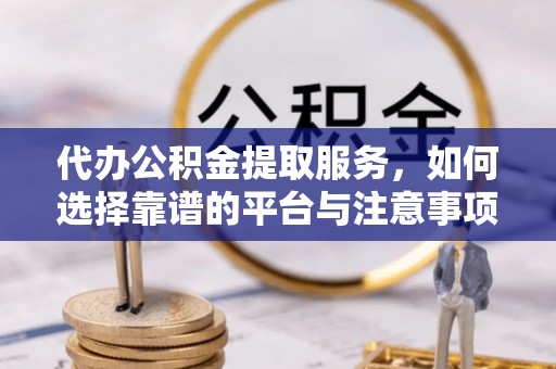 湛河代办公积金提取服务，如何选择靠谱的平台与注意事项