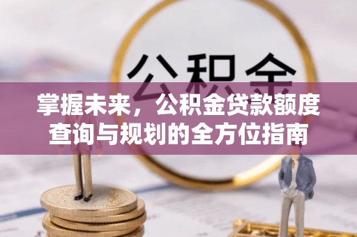 湛河掌握未来，公积金贷款额度查询与规划的全方位指南