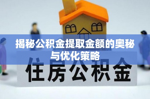 湛河揭秘公积金提取金额的奥秘与优化策略