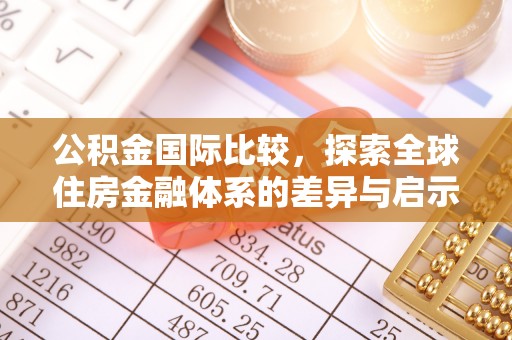 湛河公积金国际比较，探索全球住房金融体系的差异与启示