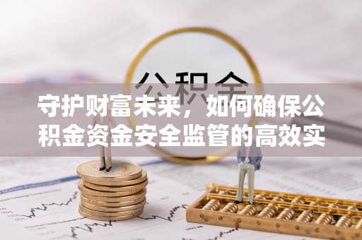湛河守护财富未来，如何确保公积金资金安全监管的高效实施