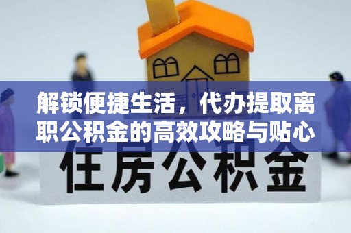 湛河解锁便捷生活，代办提取离职公积金的高效攻略与贴心建议
