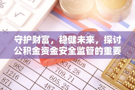 湛河守护财富，稳健未来，探讨公积金资金安全监管的重要性与实践