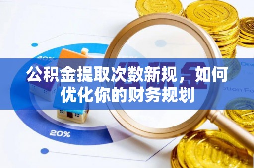 湛河公积金提取次数新规，如何优化你的财务规划