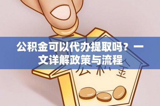 湛河公积金可以代办提取吗？一文详解政策与流程