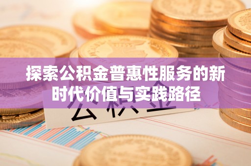 湛河探索公积金普惠性服务的新时代价值与实践路径
