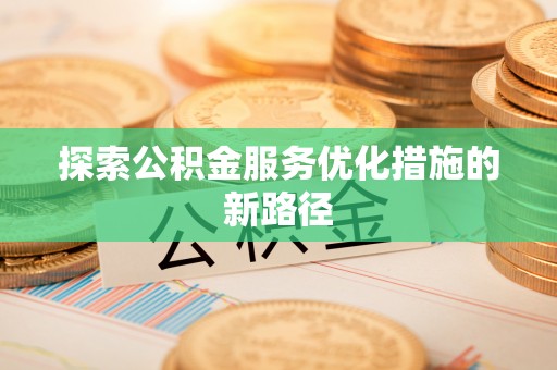 湛河探索公积金服务优化措施的新路径