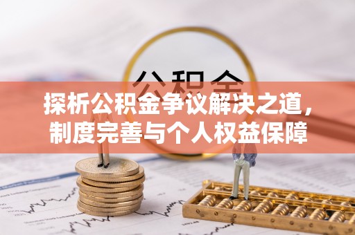 湛河探析公积金争议解决之道，制度完善与个人权益保障