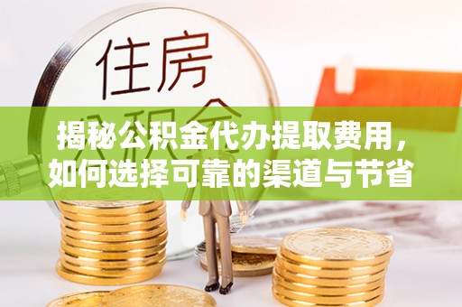 湛河揭秘公积金代办提取费用，如何选择可靠的渠道与节省成本