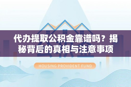 湛河代办提取公积金靠谱吗？揭秘背后的真相与注意事项