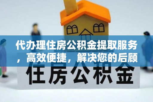 湛河代办理住房公积金提取服务，高效便捷，解决您的后顾之忧