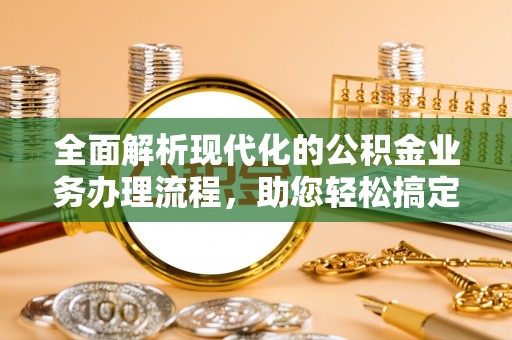湛河全面解析现代化的公积金业务办理流程，助您轻松搞定每一笔交易