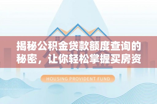 湛河揭秘公积金贷款额度查询的秘密，让你轻松掌握买房资金规划