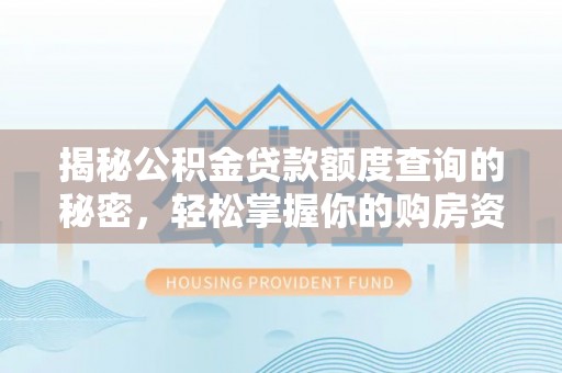 湛河揭秘公积金贷款额度查询的秘密，轻松掌握你的购房资金