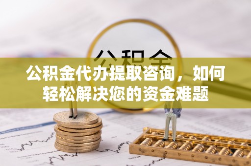湛河公积金代办提取咨询，如何轻松解决您的资金难题