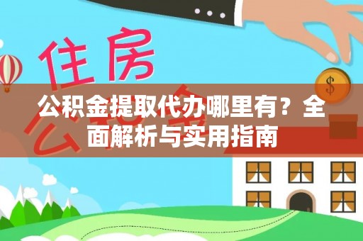 湛河公积金提取代办哪里有？全面解析与实用指南