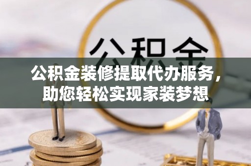 湛河公积金装修提取代办服务，助您轻松实现家装梦想