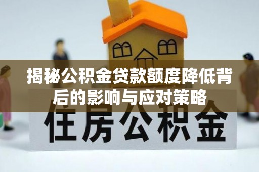 湛河揭秘公积金贷款额度降低背后的影响与应对策略