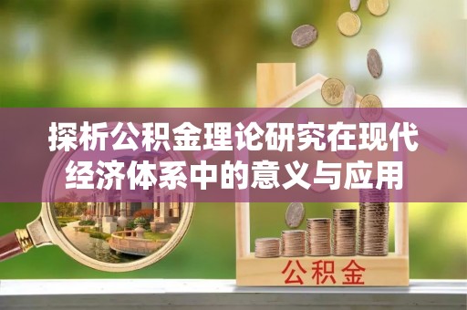 湛河探析公积金理论研究在现代经济体系中的意义与应用