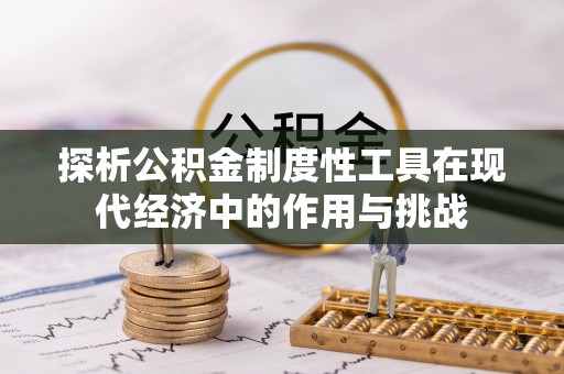 湛河探析公积金制度性工具在现代经济中的作用与挑战