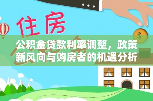 湛河公积金贷款利率调整，政策新风向与购房者的机遇分析