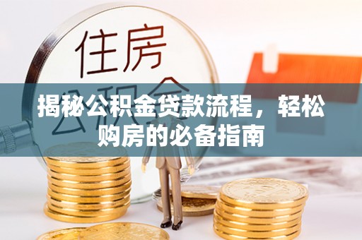 湛河揭秘公积金贷款流程，轻松购房的必备指南