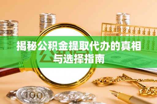 湛河揭秘公积金提取代办的真相与选择指南