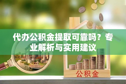 湛河代办公积金提取可靠吗？专业解析与实用建议
