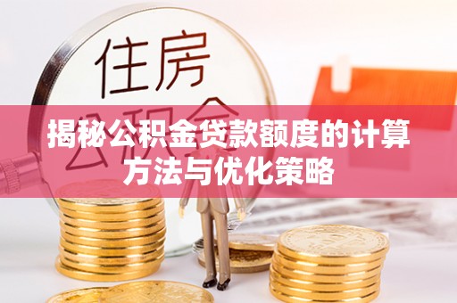 湛河揭秘公积金贷款额度的计算方法与优化策略