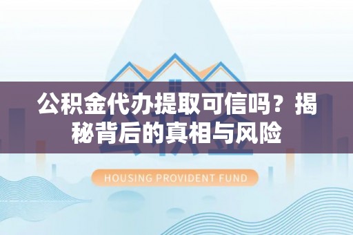 湛河公积金代办提取可信吗？揭秘背后的真相与风险