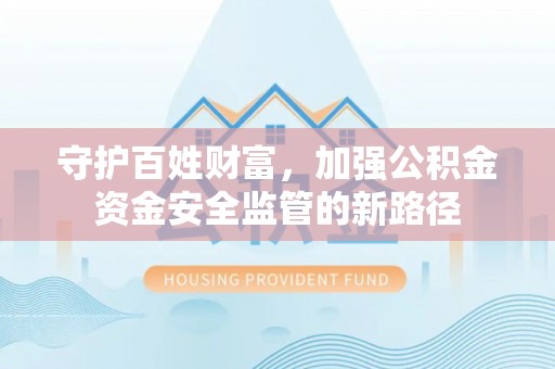 湛河守护百姓财富，加强公积金资金安全监管的新路径