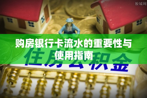 湛河购房银行卡流水的重要性与使用指南