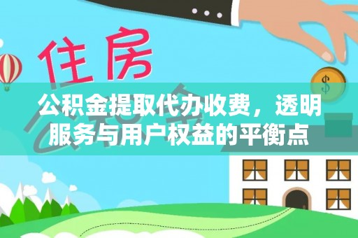 湛河公积金提取代办收费，透明服务与用户权益的平衡点